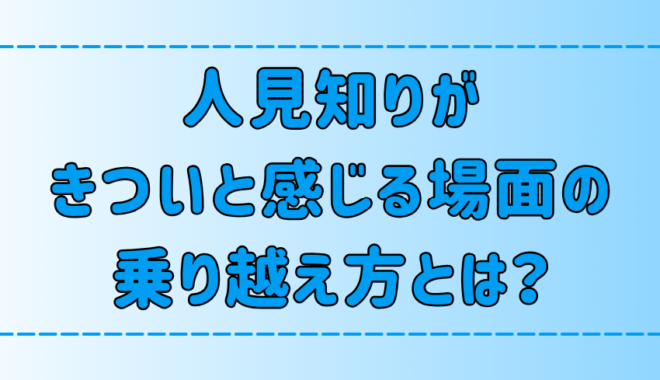 極度の人見知りが「きついと感じる6つの場面」を乗り越える方法