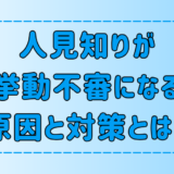 極度の人見知りが挙動不審になる7つの原因と対策とは？