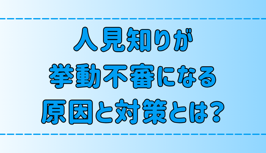 極度の人見知りが挙動不審になる7つの原因と対策とは？