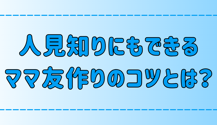 人見知りでも今日からできる！ママ友の作り方の7つのコツ