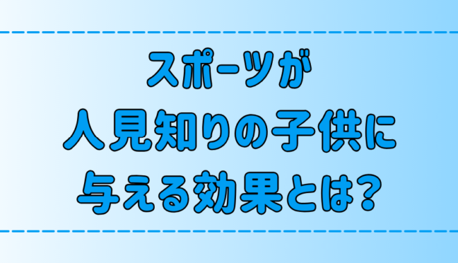 スポーツが人見知りの子供の心に与える7つの驚きの効果とは？