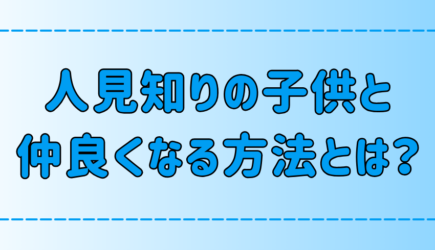 あなたも明日からできる！人見知りの子供と仲良くなる7つの方法とは？