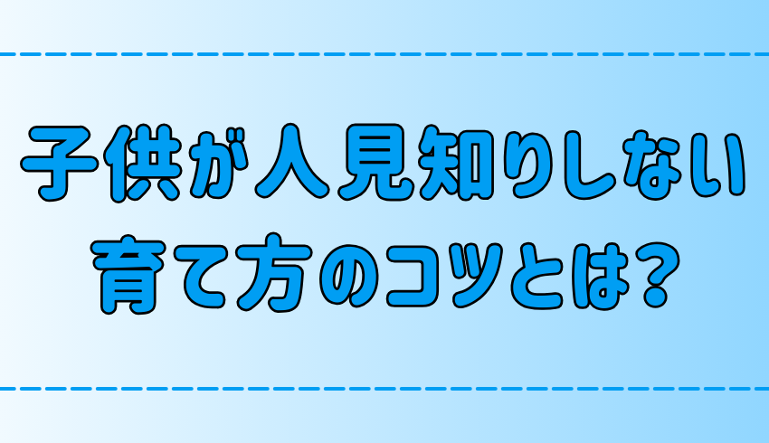 親の接し方と環境で変わる！子供が人見知りしない育て方の7つのコツ