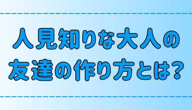 大人の人見知りの友達の作り方！すぐできる6つのコツとNG行動とは？