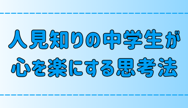 極度の人見知りの中学生の気持ちが楽になる7つの思考法とは？