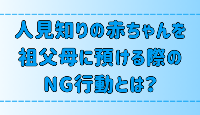 人見知りの赤ちゃんを祖父母に預ける際に、絶対NGな7つのこと