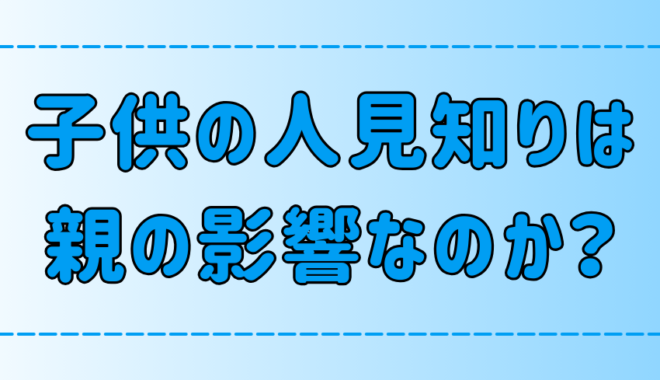 父親・母親のせい？「子供の人見知りは親の影響」は本当か？