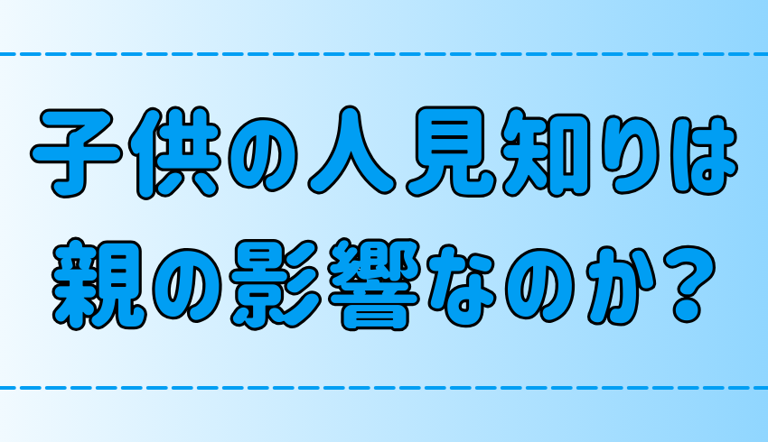 「子供の人見知りは親の影響」は本当か？