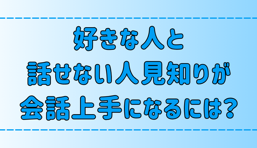 好きな人と話せない人見知りが会話上手になる7つの方法