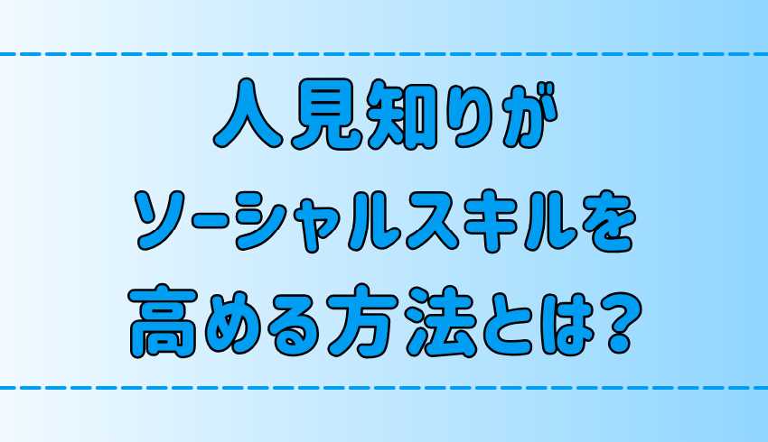 明日からできる！人見知りがソーシャルスキルを高める6つの方法とは？