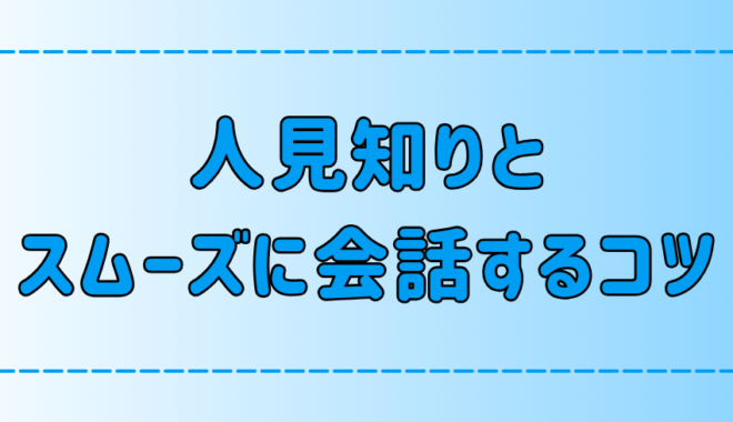 内気な人見知りの人に話しかける7つのコツ！スムーズに会話するには？