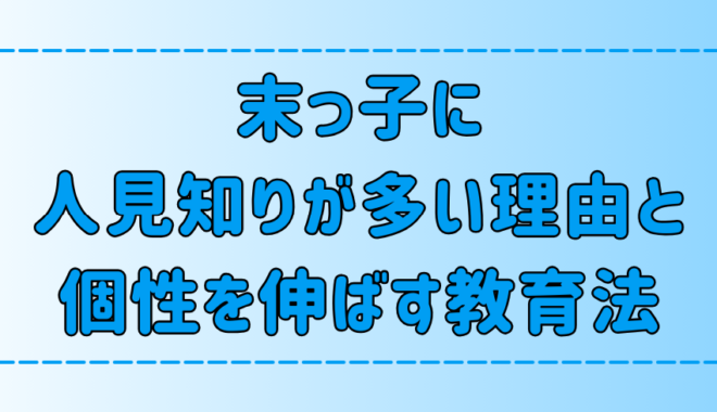 末っ子に人見知りが多い理由と、個性を伸ばす教育法とは？