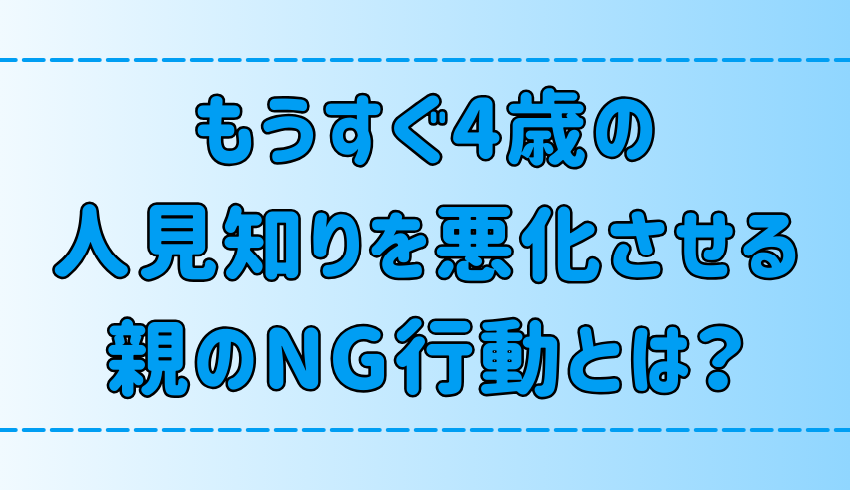 もうすぐ4歳の人見知りを悪化させてしまう親の6つのNG行動とは？