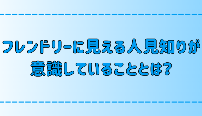 一見するとフレンドリーな人見知りが初対面で意識している7つのこと