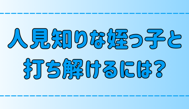 人見知りの激しい姪っ子と打ち解けるために、絶対NGな7つの行動とは？