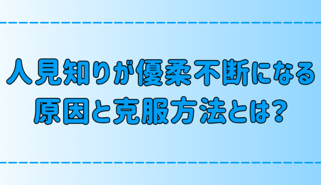 人見知りが優柔不断になる7つの原因と克服する方法とは？