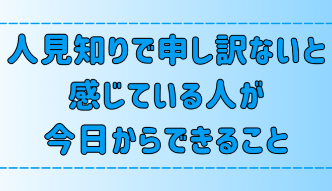 人見知りで申し訳ないと感じている人が、今日からできる7つの改善方法