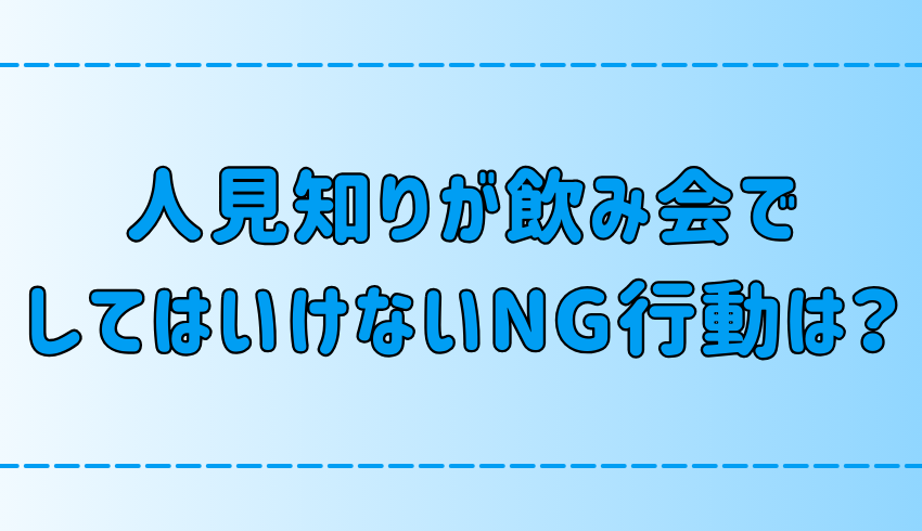 人見知りが飲み会で絶対にしてはいけない7つのNG行動とは？