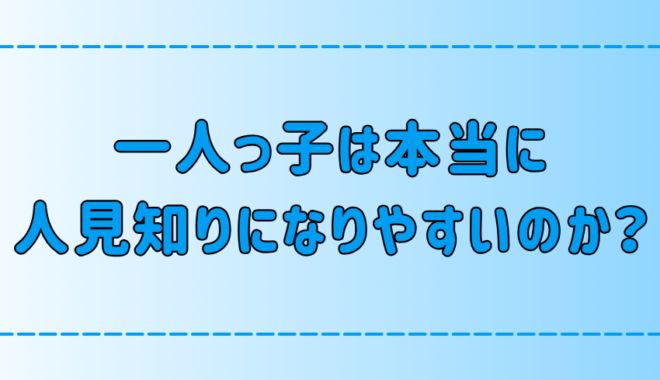 「一人っ子は人見知りになりやすい」は本当か？幼少期の環境の影響とは？