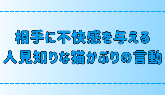 人見知りな猫かぶりが相手に不快感を与えてしまう6つの言動とは？