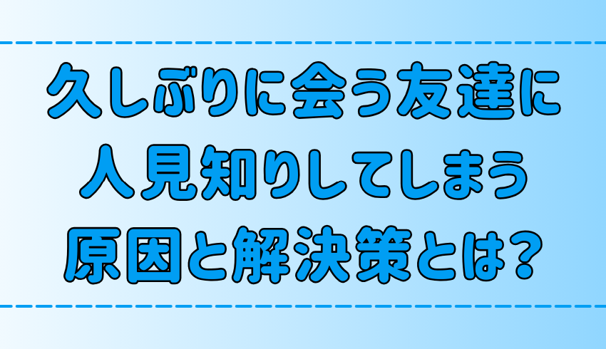 久しぶりに会う友達に人見知りをする7つの原因と解決策とは？