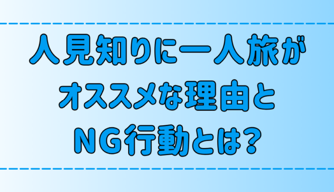 人見知りに一人旅がオススメな理由と、旅を台無しにするNG行動とは？