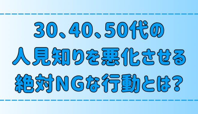 30代、40代、50代の人見知りを悪化させる絶対NGな7つの行動とは？