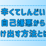 今日からできる！ひどい、しんどい自己嫌悪から抜け出す7つの方法とは？