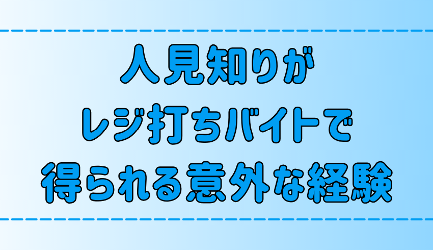 【アルバイト】人見知りがレジ打ちバイトで得られる7つの意外な経験とは？