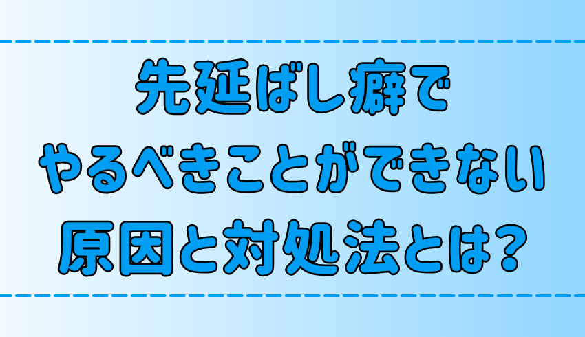 【先延ばし癖】やるべきことができない6つの原因と自己嫌悪の対処法