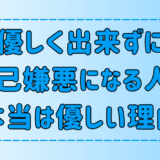 【自己嫌悪】人に優しくできないあなたが、本当は誰よりも優しい7つの理由
