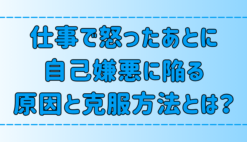 仕事で怒ってしまったあとに自己嫌悪になる6つの原因別の克服方法とは？