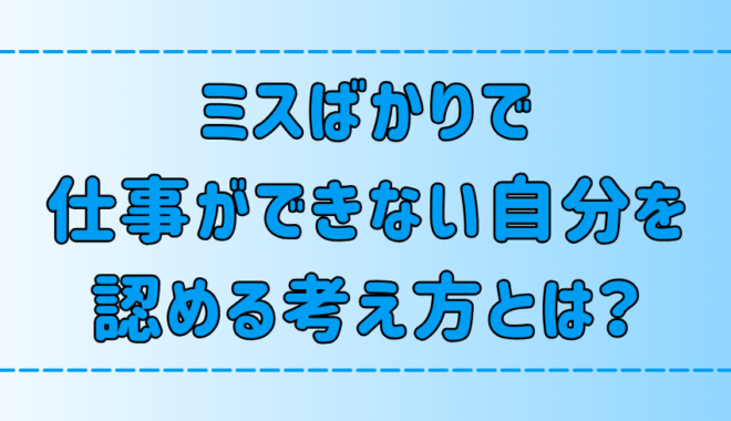 【自己嫌悪】ミスばかりで辞めたい、仕事ができない自分を認める6つの考え方