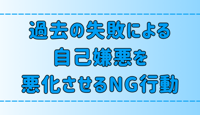 過去の失敗が原因の自己嫌悪感を悪化させる6つのNG行動とは？