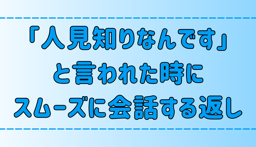 「人見知りなんです」と言われた時に、スムーズに会話を続ける6つの返し