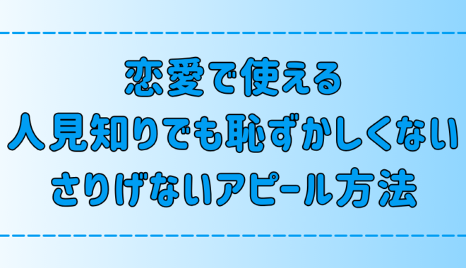 人見知りの恋愛に効果的！さりげない恥ずかしくない7つのアピール方法