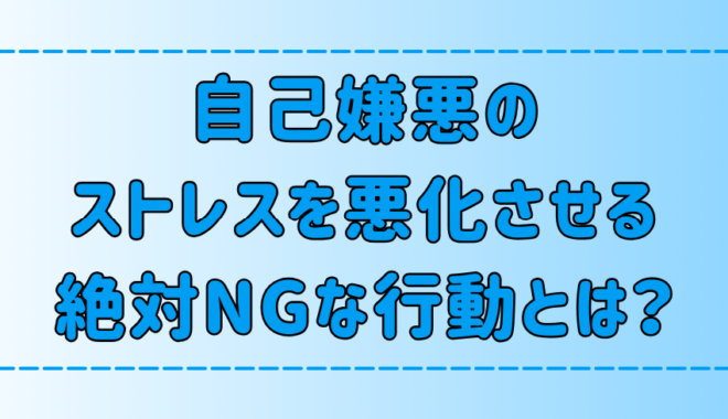 自己嫌悪のストレスを悪化させる、絶対にNGな6つの行動とは？