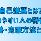 自己嫌悪とは？陥りやすい人の6つの特徴と改善・克服方法とは？