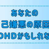 あなたの自己嫌悪の原因はADHDかもしれない5つの理由とは？