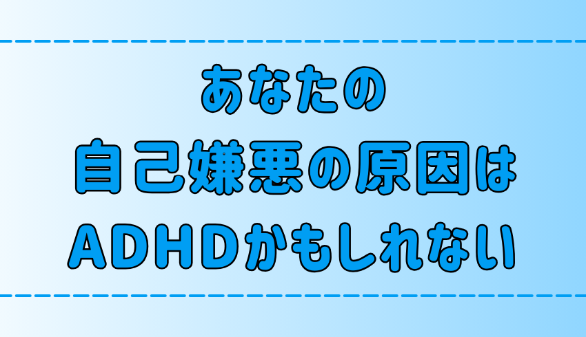 あなたの自己嫌悪の原因はADHDかもしれない5つの理由とは？