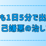 あなたも明日から出来る！1日5分だけで効果抜群の自己嫌悪の治し方