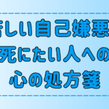 苦しい自己嫌悪で死にたい、死にそう、そんな人への7つの心の処方箋
