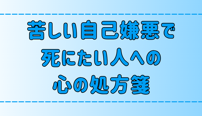 苦しい自己嫌悪で死にたい、死にそう、そんな人への7つの心の処方箋