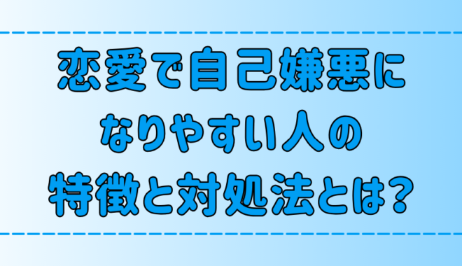 恋愛で自己嫌悪になりやすい人の6つの特徴と対処法とは？