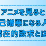 アニメを見ると自己嫌悪になる人が抱えている7つの潜在的欲求とは？