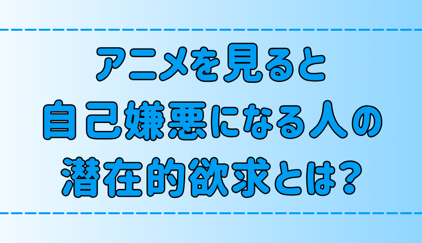 アニメを見ると自己嫌悪になる人が抱えている7つの潜在的欲求とは？