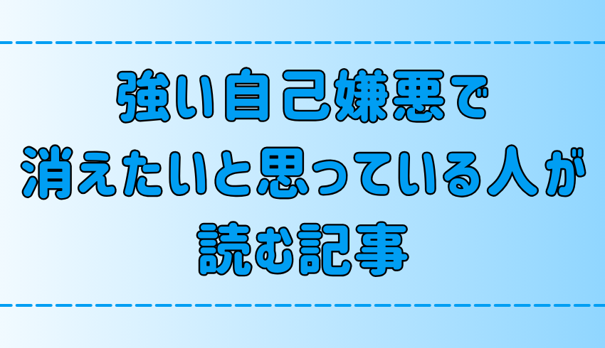 強い自己嫌悪で毎日「消えたい」と思っている人が読む記事