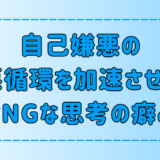 自己嫌悪の悪循環を加速させる、絶対NGな7つの思考の癖とは？