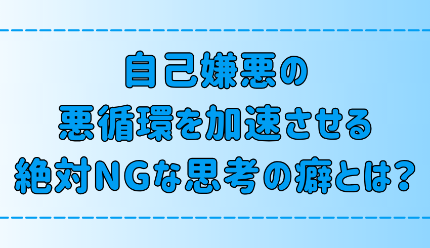 自己嫌悪の悪循環を加速させる、絶対NGな7つの思考の癖とは？